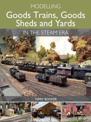 cover image of Modelling Goods Trains, Goods Sheds and Yards in the Steam Era